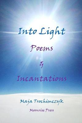 Into Light: Poems and Incantations - Maja Trochimczyk - cover