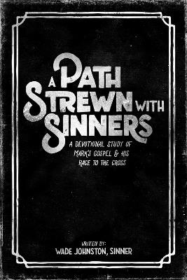A Path Stewn With Sinners: A Devotional Study of Mark's Gospel & His Race to the Cross - Wade Johnston - cover