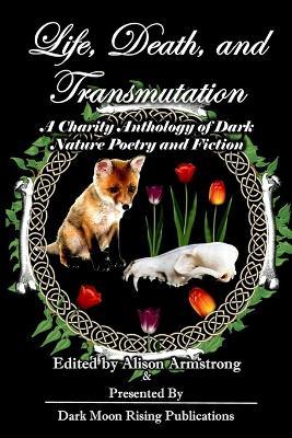 Life, Death, and Transmutation: A Charity Anthology of Dark Poetry and Fiction - LindaAnn LoSchiavo,Pixie Bruner,Sacha Rosel - cover