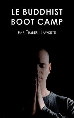Le Buddhist Boot Camp: Une methode simple pour apaiser l'esprit et decouvrir la pleine-conscience - Timber Hawkeye - cover