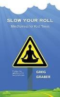 Slow Your Roll: Mindfulness for Fast Times - Greg Graber - cover