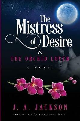 The Mistress of Desire & The Orchid Lover: Book I - J A Jackson,A Jackson Jerreece - cover