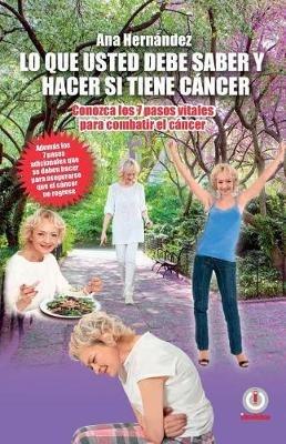 Lo Que Usted Debe Saber y Hacer Si Tiene Cancer: Conozca Los 7 Pasos Vitales Para Combatir El Cancer - Ana Hernandez - cover