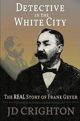 Detective in the White City: The Real Story of Frank Geyer - Jd Crighton - cover
