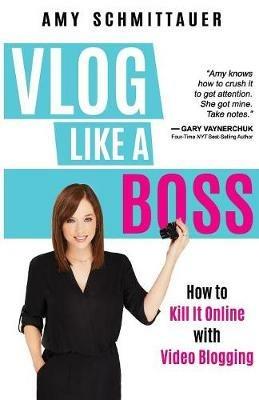 Vlog Like a Boss: How to Kill It Online with Video Blogging - Amy Schmittauer - cover