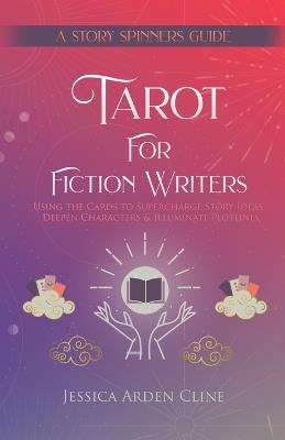 Tarot for Fiction Writers: Using the Cards to Supercharge Story Ideas, Deepen Characters, & Illuminate Plotlines - Jessica Arden Cline - cover