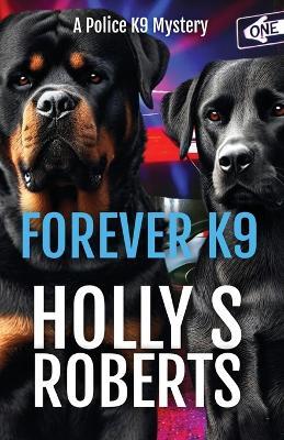 Forever K9: A Police K9 Mystery - Holly S Roberts - cover