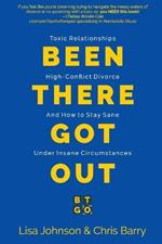 Been There Got Out: Toxic Relationships, High Conflict Divorce, And How To Stay Sane Under Insane Circumstances