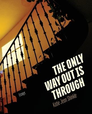The Only Way Out Is Through: Essays - Katie Jean Shinkle - cover