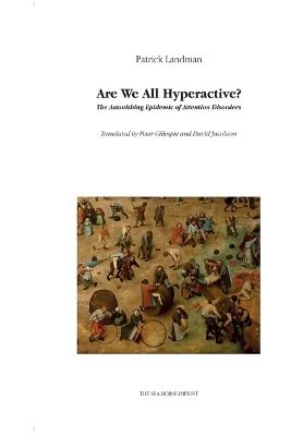 Are We All Hyperactive? the Astonishing Epidemic of Attention Disorders - Patrick Landman - cover
