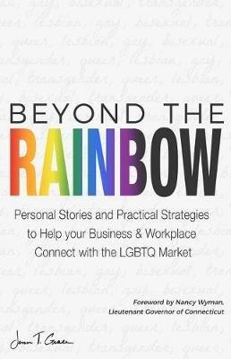 Beyond The Rainbow: Personal Stories and Practical Strategies to Help your Business & Workplace Connect with the LGBTQ Market - Jenn T Grace - cover