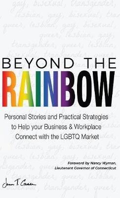 Beyond The Rainbow: Personal Stories and Practical Strategies to Help your Business & Workplace Connect with the LGBTQ Market - Jenn T Grace - cover