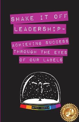 Shake It Off Leadership: Achieving Success Through The Eyes Of Our Labels - Betsy Cerulo - cover