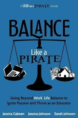 Balance Like a Pirate: Going beyond Work-Life Balance to Ignite Passion and Thrive as an Educator - Jessica Cabeen,Jessica Johnson,Sarah Johnson - cover