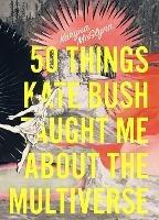 50 Things Kate Bush Taught Me About the Multiverse - Karyna McGlynn - cover