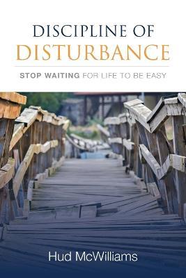 Discipline of Disturbance: Stop Waiting for Life to be Easy - Hud McWilliams - cover