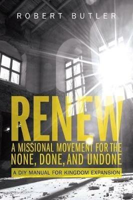 Renew: A Missional Movement for the None, Done, and Undone: A DIY Manual for Kingdom Expansion - Robert Butler - cover