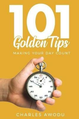 101 Golden Tips: Making Your Day Count - Charles Awodu - cover