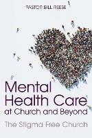 Mental Health Care at Church and Beyond: The Stigma Free Church - Pastor Dr Bill Reese - cover