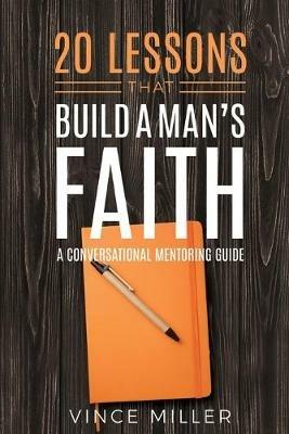 20 Lessons That Build a Man's Faith: A Conversational Mentoring Guide - Vince Miller - cover
