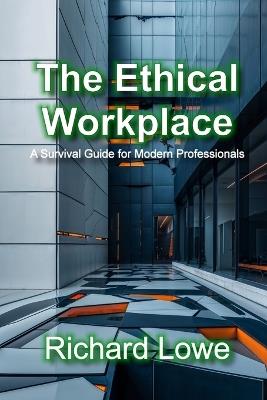The Ethical Workplace: A Survival Guide for Modern Professionals - Richard Lowe - cover