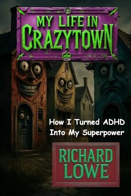My Life in Crazytown: How I Turned ADHD Into My Superpower - Richard Lowe - cover