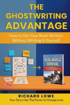 The Ghostwriting Advantage: How to Get Your Book Written Without Writing It Yourself - Richard Lowe - cover