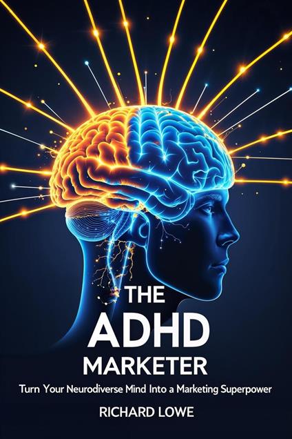 The ADHD Marketer: Turn Your Neurodiverse Mind into a Marketing Superpower
