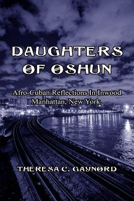 Daughters of Oshun: Afro-Cuban Reflections in Inwood, Manhattan, New York - Theresa C Gaynord - cover