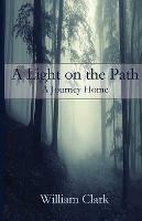 A Light on the Path: A Journey Home - William Clark - cover