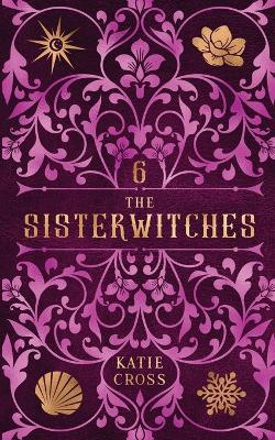 The Sisterwitches: Book 6 - Katie Cross - cover