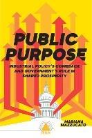 Public Purpose: Industrial Policy's Comeback and Government's Role in Shared Prosperity - Mariana Mazzucato - cover