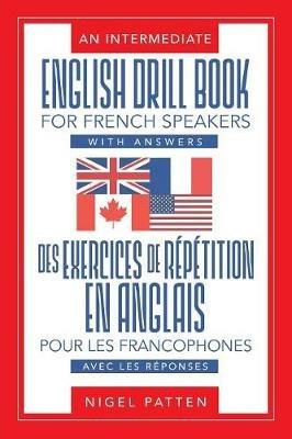 An Intermediate English Drill Book for French Speakers, with Answers: Des exercices de repetition en anglais pour les francophones, avec les reponses - Nigel Patten - cover