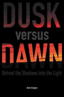 Dusk versus Dawn: Behind the Shadows into the Light - Dawn Gregory - cover