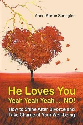 He Loves You Yeah Yeah Yeah . . . NO!: How to Shine After Divorce and Take Charge of Your Well-being - Anne Maree Spengler - cover