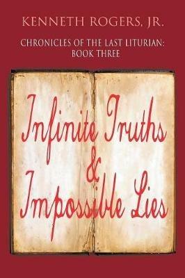 Chronicles of the Last Liturian: Book Three, Infinite Truths & Impossible Lies - Kenneth Rogers - cover