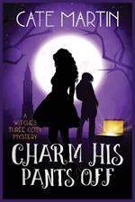 Charm His Pants Off: A Witches Three Cozy Mystery