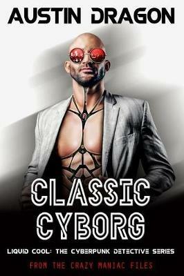 Classic Cyborg: Liquid Cool: The Cyberpunk Detective Series (From the Crazy Maniac Files, Book One) - Austin Dragon - cover