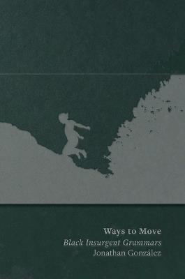Ways to Move: Black Insurgent Grammars - Jonathan González - cover