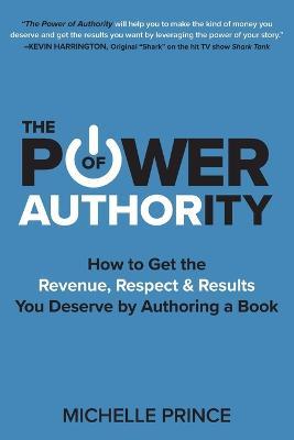 The Power of Authority: How to Get the Revenue, Respect & Results You Deserve by Authoring a Book - Michelle Prince - cover