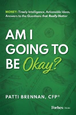 Am I Going to Be Okay?: Money: Timely Intelligence, Actionable Ideas, Answers to the Questions that Really Matter - Patti Brennan - cover