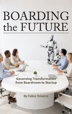 Boarding the Future: Governing Transformation from Boardroom to Startup - Fabio Teixeira - cover