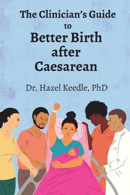 The Clinician's Guide to Better Birth after Caesarean - Hazel Keedle - cover