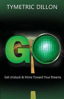 G.O. Get Unstuck & Move Toward Your Dream - Tymetric Dillon - cover