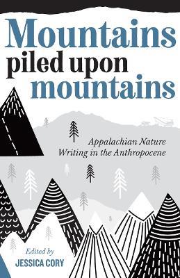 Mountains Piled Upon Mountains: Appalachian Nature Writing in the Anthropocene - cover