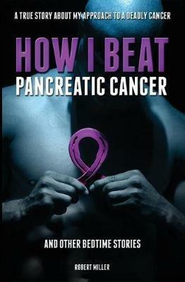 How I Beat Pancreatic Cancer: And Other Bedtime Stories! - Miller Robert - cover