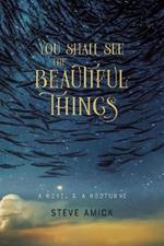 You Shall See the Beautiful Things - A Novel & A Nocturne