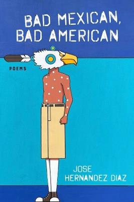 Bad Mexican, Bad American: Poems - Jose Hernandez Diaz - cover