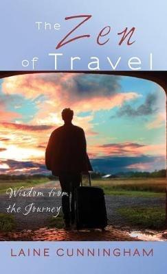 The Zen of Travel: Wisdom from the Journey - Laine Cunningham - cover
