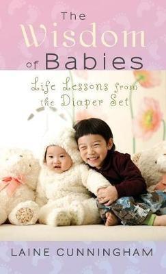 The Wisdom of Babies: Life Lessons from the Diaper Set - Laine Cunningham - cover